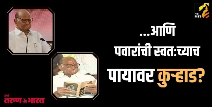 ...आणि पवारांची स्वतःच्याच पायावर कुऱ्हाड