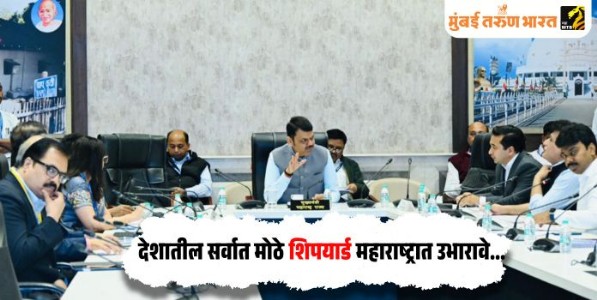 देशातील सर्वात मोठे शिपयार्ड महाराष्ट्रात उभारावे; मुख्यमंत्री देवेंद्र फडणवीस यांच्या सूचना