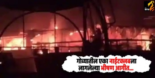 Goa nightclub fire : गोव्यातील एका नाईटक्लबला लागलेल्या भीषण आगीत कर्मचाऱ्यांसह २५ जणांचा मृत्यू!